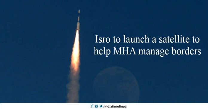 Isro to launch a satellite to help MHA manage borders