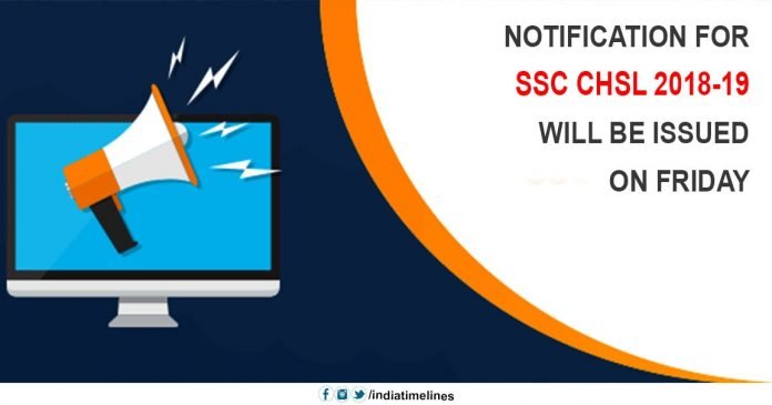 Notification for SSC CHSL 2018-19 will be issued on Friday Notification for SSC CHSL 2018-19 will be issued on Friday